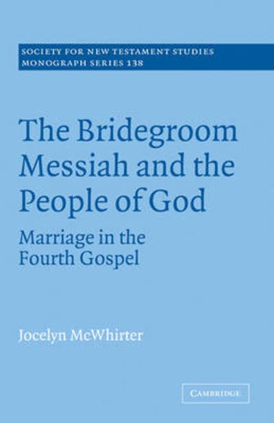 Cover for McWhirter, Jocelyn (Albion College, Michigan) · The Bridegroom Messiah and the People of God: Marriage in the Fourth Gospel - Society for New Testament Studies Monograph Series (Paperback Book) (2008)