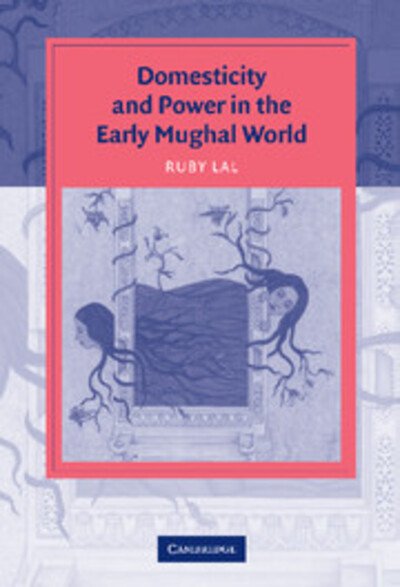Cover for Lal, Ruby (The Johns Hopkins University) · Domesticity and Power in the Early Mughal World - Cambridge Studies in Islamic Civilization (Hardcover bog) (2005)