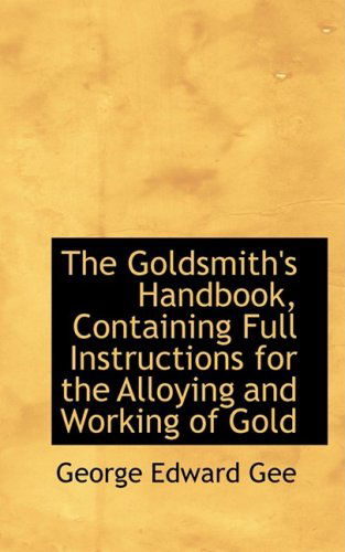 Cover for George Edward Gee · The Goldsmith's Handbook, Containing Full Instructions for the Alloying and Working of Gold (Paperback Book) (2008)