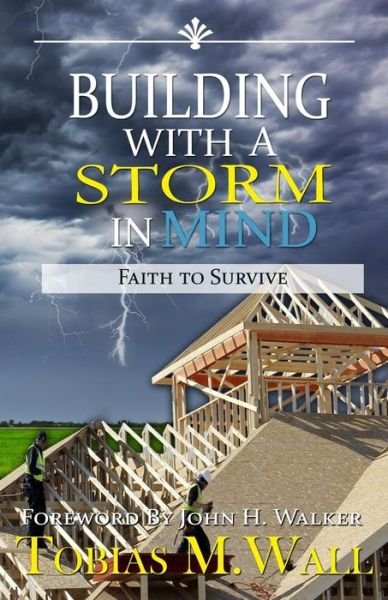Building with a Storm in Mind: Faith to Survive - Tobias M. Wall - Bücher - Jasher Press & Co. - 9780692268223 - 2. August 2014