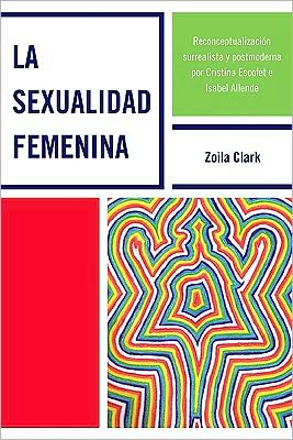 Cover for Zoila Clark · La Sexualidad Femenina: Reconceptualizaci-n surrealista y postmoderna por Cristina Escofet e Isabel Allende (Paperback Book) (2010)