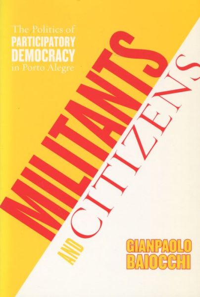 Cover for Gianpaolo Baiocchi · Militants and Citizens: The Politics of Participatory Democracy in Porto Alegre (Hardcover Book) (2005)