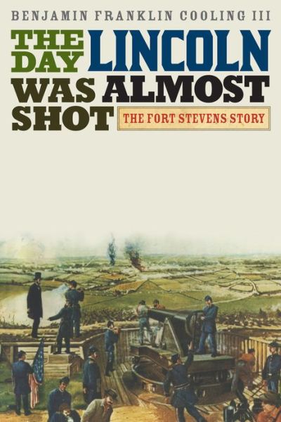 Cover for Cooling, Benjamin Franklin, III · The Day Lincoln Was Almost Shot: The Fort Stevens Story (Hardcover Book) (2013)