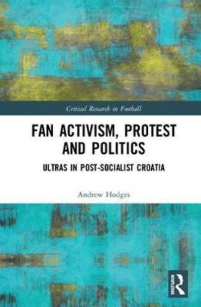 Cover for Andrew Hodges · Fan Activism, Protest and Politics: Ultras in Post-Socialist Croatia - Critical Research in Football (Hardcover Book) (2018)