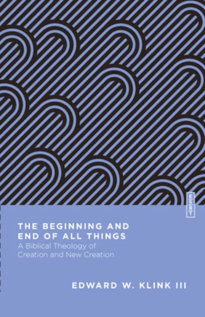 The Beginning and End of All Things: A Biblical Theology of Creation and New Creation - Essential Studies in Biblical Theology - Klink III, Edward W., III - Books - IVP Academic - 9780830855223 - May 30, 2023