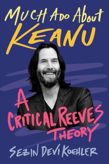 Cover for Sezin Devi Koehler · Much Ado About Keanu: A Critical Reeves Theory (Hardcover Book) (2024)