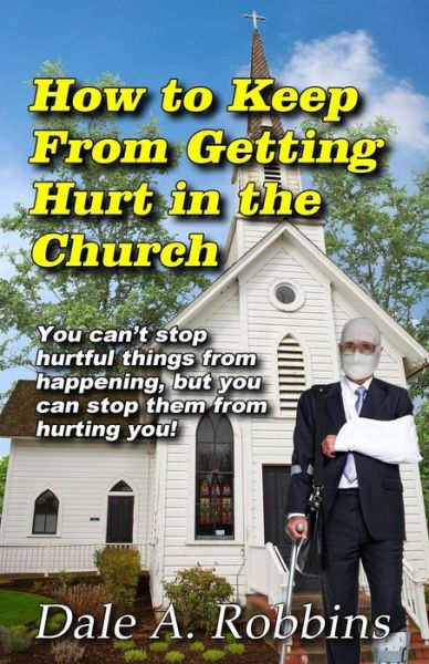 Cover for Dr Dale a Robbins · How to Keep from Getting Hurt in the Church: You Can't Stop Hurtful Things from Happening, but You Can Stop Them from Hurting You! (Pocketbok) (2015)