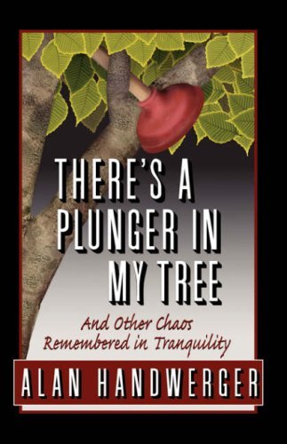Cover for Alan Handwerger · There's a Plunger in My Tree and Other Chaos Remembered in Tranquility (Paperback Book) (2008)