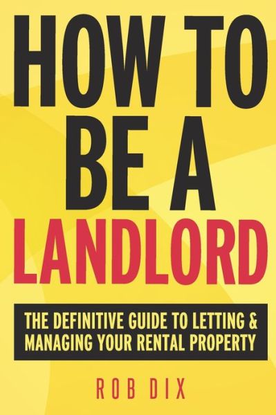 Rob Dix · How to be a Landlord: The Definitive Guide to Letting and Managing Your Rental Property (Paperback Book) (2017)