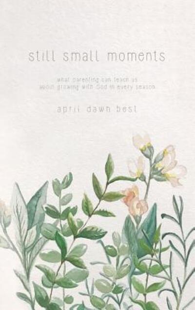 Cover for April Dawn Best · Still Small Moments : What Parenting Can Teach Us about Growing with God in Every Season (Paperback Book) (2017)