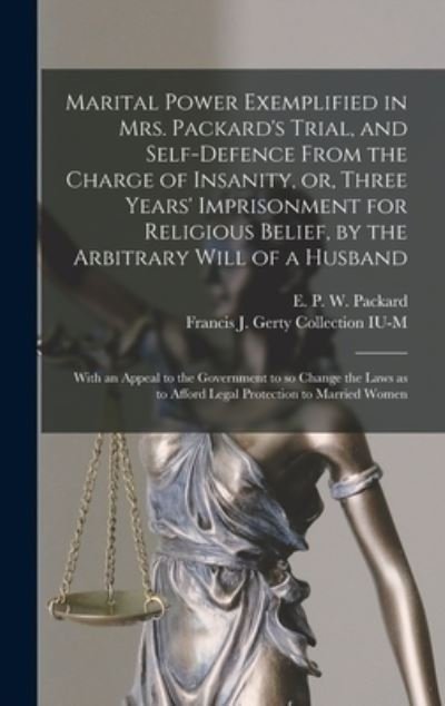 Cover for E P W (Elizabeth Parsons Packard · Marital Power Exemplified in Mrs. Packard's Trial, and Self-defence From the Charge of Insanity, or, Three Years' Imprisonment for Religious Belief, by the Arbitrary Will of a Husband (Hardcover bog) (2021)