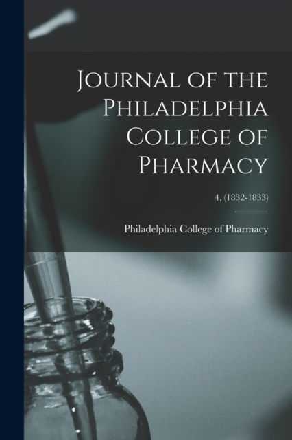 Cover for Philadelphia College of Pharmacy · Journal of the Philadelphia College of Pharmacy; 4, (1832-1833) (Pocketbok) (2021)