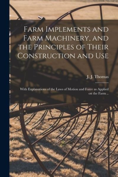 Cover for J J (John Jacob) Thomas · Farm Implements and Farm Machinery, and the Principles of Their Construction and Use (Pocketbok) (2021)