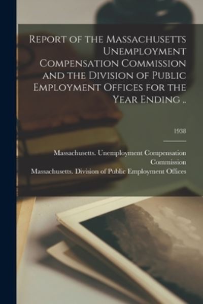 Cover for Massachusetts Unemployment Compensat · Report of the Massachusetts Unemployment Compensation Commission and the Division of Public Employment Offices for the Year Ending ..; 1938 (Paperback Book) (2021)