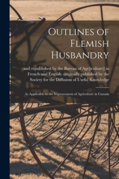 Cover for Originally Published by the Society for · Outlines of Flemish Husbandry [microform]: as Applicable to the Improvement of Agriculture in Canada (Paperback Book) (2021)