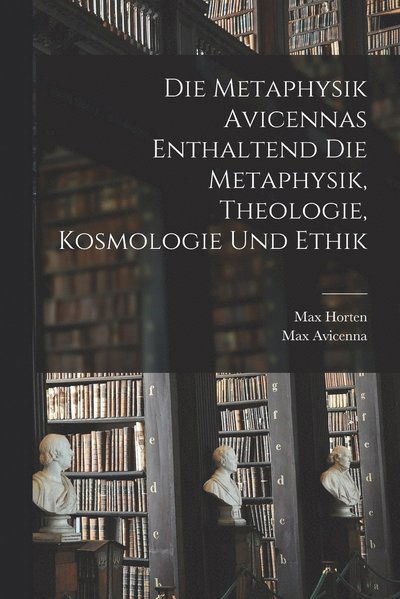 Cover for Max Horten · Die Metaphysik Avicennas Enthaltend Die Metaphysik, Theologie, Kosmologie und Ethik (Book) (2022)