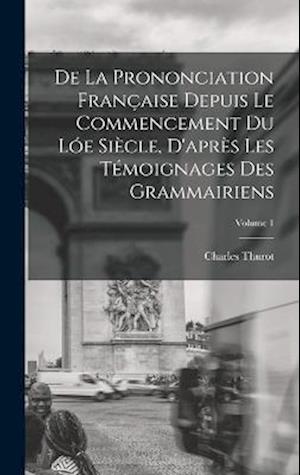 Cover for Charles Thurot · De la Prononciation Française Depuis le Commencement du lóe Siècle, d'après les Témoignages des Grammairiens; Volume 1 (Book) (2022)