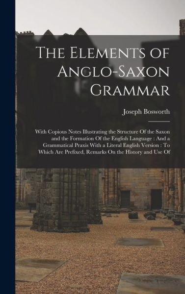 Cover for Joseph Bosworth · Elements of Anglo-Saxon Grammar : With Copious Notes Illustrating the Structure of the Saxon and the Formation of the English Language : and a Grammatical Praxis with a Literal English Version (Book) (2022)