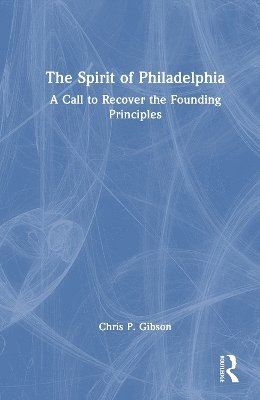 Cover for Chris Gibson · The Spirit of Philadelphia: A Call to Recover the Founding Principles (Hardcover Book) (2025)