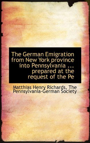 Cover for Matthias Henry Richards · The German Emigration from New York Province into Pennsylvania ... Prepared at the Request of the Pe (Paperback Book) (2009)