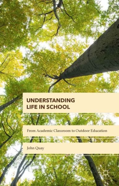 Cover for John Quay · Understanding Life in School: From Academic Classroom to Outdoor Education (Gebundenes Buch) [1st ed. 2015 edition] (2015)