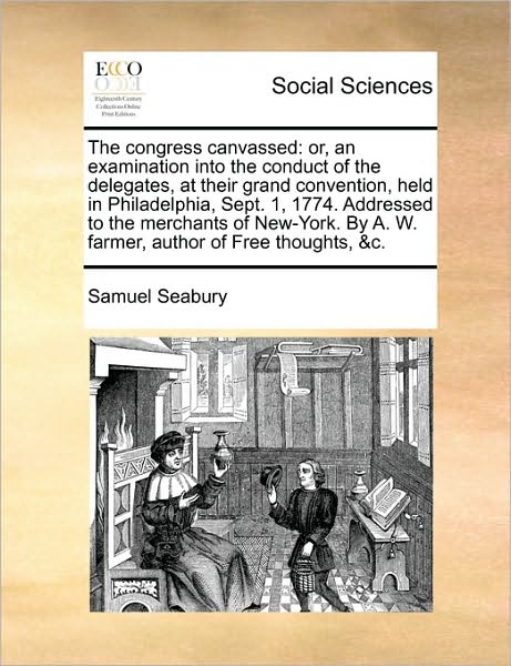 Cover for Samuel Seabury · The Congress Canvassed: Or, an Examination into the Conduct of the Delegates, at Their Grand Convention, Held in Philadelphia, Sept. 1, 1774. (Paperback Book) (2010)