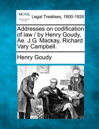 Cover for Henry Goudy · Addresses on Codification of Law / by Henry Goudy, Ae. J.g. Mackay, Richard Vary Campbell. (Paperback Book) (2010)