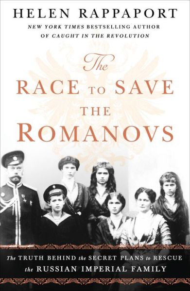 The Race to Save the Romanovs: The Truth Behind the Secret Plans to Rescue the Russian Imperial Family - Helen Rappaport - Böcker - St. Martin's Publishing Group - 9781250151223 - 2 april 2019