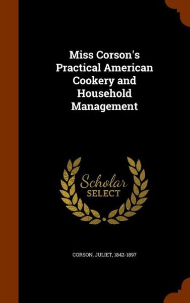 Miss Corson's Practical American Cookery and Household Management - Juliet Corson - Livres - Arkose Press - 9781345374223 - 25 octobre 2015