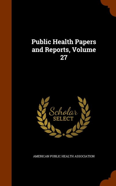 Cover for American Public Health Association · Public Health Papers and Reports, Volume 27 (Hardcover Book) (2015)