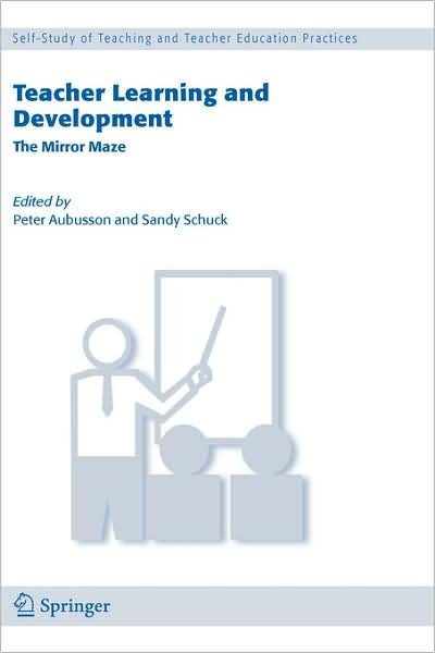 Cover for Peter Aubusson · Teacher Learning and Development: The Mirror Maze - Self-Study of Teaching and Teacher Education Practices (Inbunden Bok) [2006 edition] (2006)