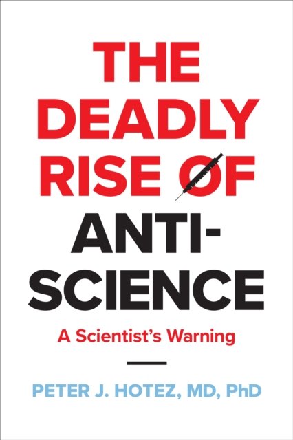 Cover for Hotez, Peter J. (Dean for the National School of Tropical Medicine, Baylor College of Medicine) · The Deadly Rise of Anti-science: A Scientist's Warning (Hardcover Book) (2023)