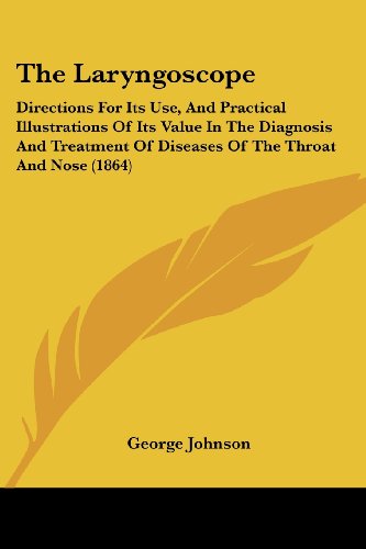 The Laryngoscope: Directions for Its Use, and Practical Illustrations of Its Value in the Diagnosis and Treatment of Diseases of the Throat and Nose (1864) - George Johnson - Books - Kessinger Publishing, LLC - 9781437163223 - November 26, 2008