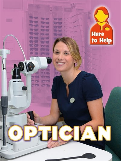 Here to Help: Optician - Here to Help - James Nixon - Books - Hachette Children's Group - 9781445140223 - February 28, 2019