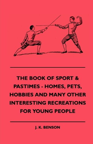 Cover for J. K. Benson · The Book of Sport &amp; Pastimes - Homes, Pets, Hobbies and Many Other Interesting Recreations for Young People (Hardcover Book) (2010)