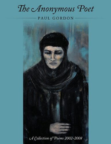 Cover for Paul Gordon · The Anonymous Poet: a Collection of Poems from 2002 - 2008 (Taschenbuch) (2009)