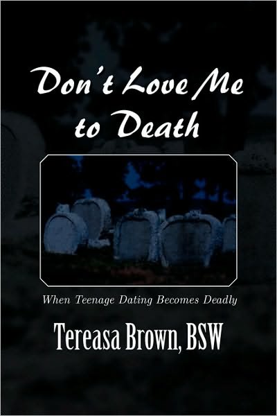 Don't Love Me to Death: when Teenage Dating Becomes Deadly - Bsw Tereasa Brown - Books - Xlibris, Corp. - 9781453536223 - August 30, 2010