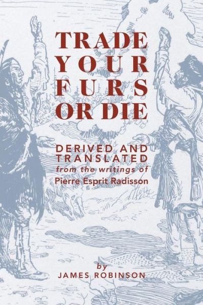 Cover for James Robinson · Trade Your Furs or Die - Derived and Translated from the Writings of Pierre Esprit Radisson (Paperback Bog) (2015)