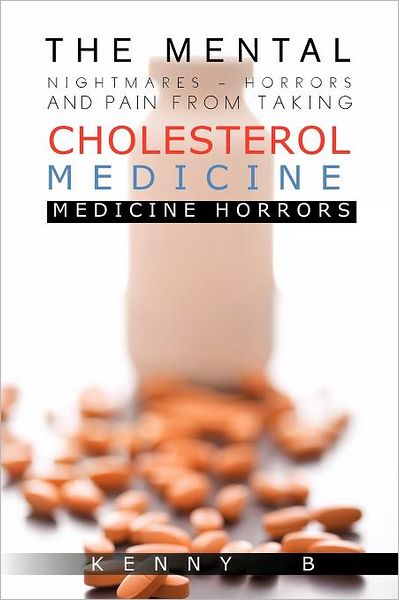 The Mental Nightmares - Horrors and Pain from Taking Cholesterol Medicine: Medicine Horrors - Kenny B - Books - Authorhouse - 9781463407223 - March 29, 2012