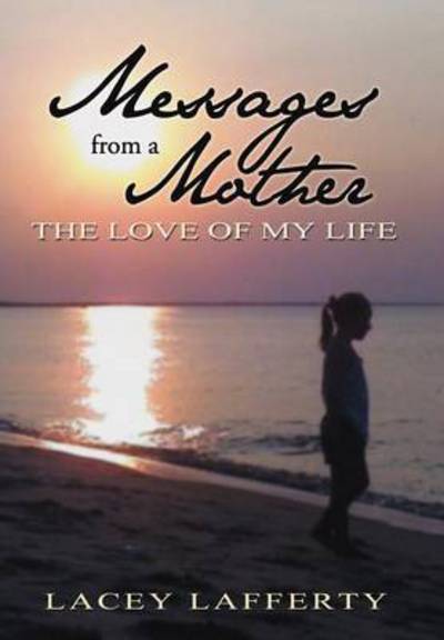 Cover for Lacey Lafferty · Messages from a Mother: the Love of My Life (Hardcover Book) (2012)