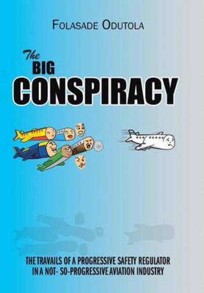 The Big Conspiracy: the Travails of a Progressive Safety Regulator in a Not- So-progressive Aviation Industry - Folasade Odutola - Libros - AuthorHouse - 9781481722223 - 20 de mayo de 2013