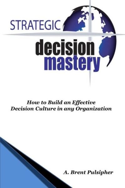 Cover for Mr A. Brent Pulsipher · Strategic Decision Mastery: How to Build an Effective Decision Culture in Any Organization (Paperback Bog) (2013)