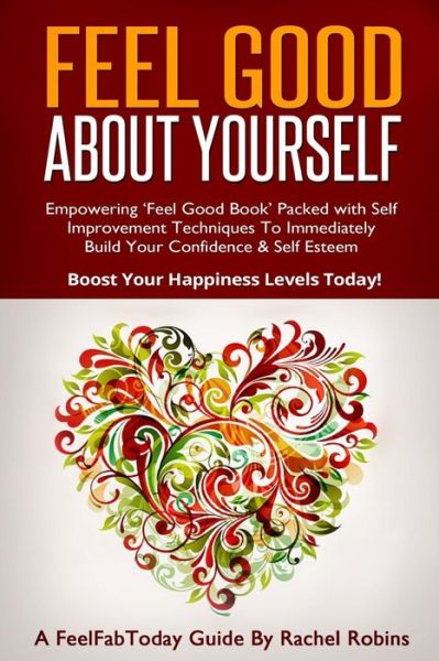 Cover for Rachel Robins · Feel Good About Yourself: Empowering 'feel Good Book' Packed with Self Improvement Techniques to Immediately Build Your Confidence &amp; Self Esteem (Paperback Book) (2014)