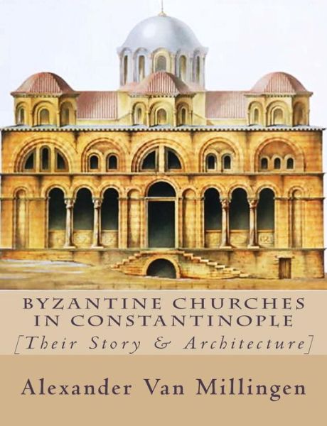 Cover for Alexander Van Millingen · Byzantine Churches in Constantinople: [their Story &amp; Architecture] (Paperback Book) (2015)