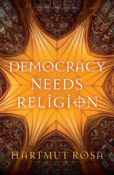 Cover for Rosa, Hartmut (Friedrich-Schiller-Universit¿t Jena, Germany; Max Weber Center for Advanced Cultural and Social Studies, Erfurt, Germany) · Democracy Needs Religion (Hardcover Book) (2024)