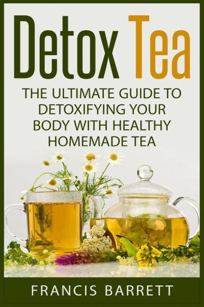 Cover for Francis Barrett · Detox Tea: the Ultimate Guide to Detoxifying Your Body with Healthy Homemade Tea (Taschenbuch) (2015)