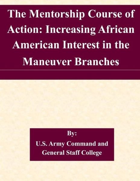 Cover for U S Army Command and General Staff Coll · The Mentorship Course of Action: Increasing African American Interest in the Maneuver Branches (Paperback Book) (2015)