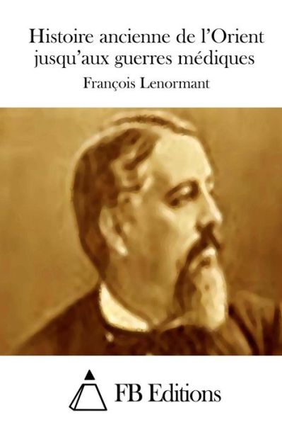 Histoire Ancienne De L'orient Jusqu'aux Guerres Mediques - Francois Lenormant - Books - Createspace - 9781511694223 - April 11, 2015