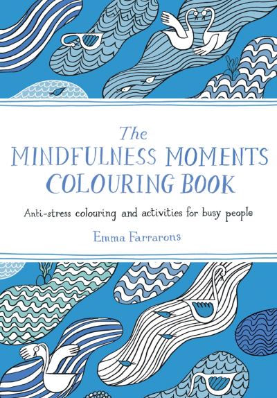 The Mindfulness Moments Colouring Book: Anti-stress Colouring and Activities for Busy People - Emma Farrarons - Bøger - Pan Macmillan - 9781529064223 - 7. januar 2021