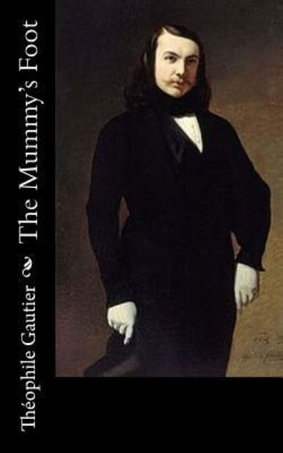 The Mummy's Foot - Theophile Gautier - Books - Createspace Independent Publishing Platf - 9781540825223 - December 5, 2016